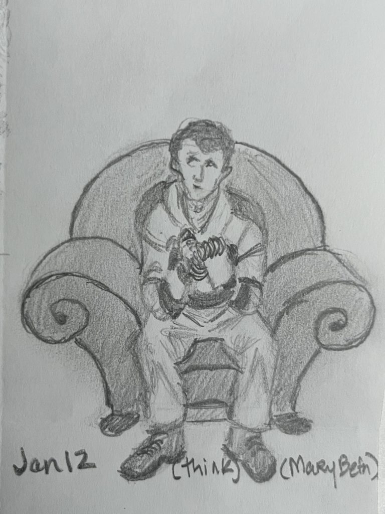 graphite pencil drawing of a man in a striped shirt and long pants and dark shoes sitting in an overstuffed chair with curled arms. Man is holding a notebook with a spiral binding and he has a pensive look on his face. (Steve from Blues Clues in the Thinking Chair)
Words Jan 12 (think) (Mary Beth)